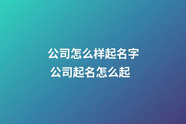 公司怎么样起名字 公司起名怎么起-第1张-公司起名-玄机派